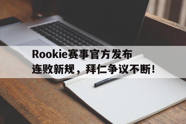 开云体育-关于Rookie赛事官方发布连败新规，拜仁争议不断！的信息